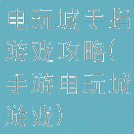 电玩城手指游戏攻略(手游电玩城游戏)