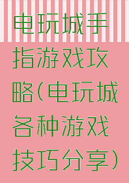 电玩城手指游戏攻略(电玩城各种游戏技巧分享)