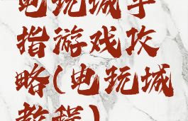 电玩城手指游戏攻略(电玩城教程)