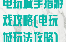 电玩城手指游戏攻略(电玩城玩法攻略)