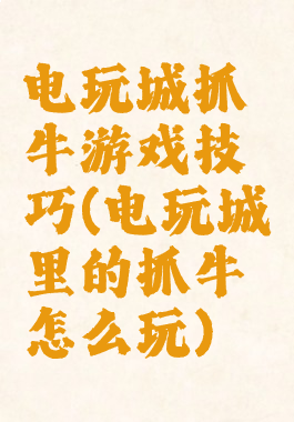 电玩城抓牛游戏技巧(电玩城里的抓牛怎么玩)