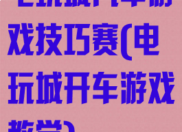 电玩城汽车游戏技巧赛(电玩城开车游戏教学)