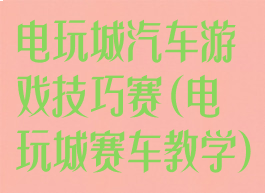 电玩城汽车游戏技巧赛(电玩城赛车教学)