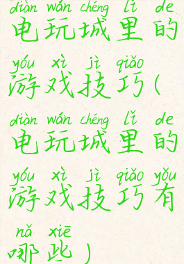 电玩城里的游戏技巧(电玩城里的游戏技巧有哪些)