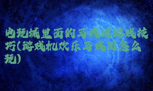电玩城里面的马戏团游戏技巧(游戏机欢乐马戏团怎么玩)