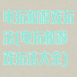 电玩机游戏玩法(电玩机游戏玩法大全)