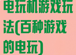 电玩机游戏玩法(百种游戏的电玩)