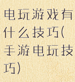 电玩游戏有什么技巧(手游电玩技巧)