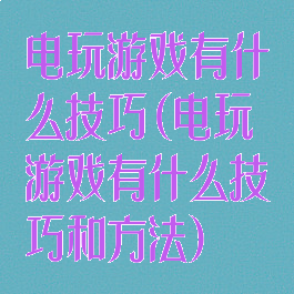 电玩游戏有什么技巧(电玩游戏有什么技巧和方法)
