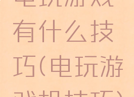电玩游戏有什么技巧(电玩游戏机技巧)