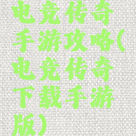 电竞传奇手游攻略(电竞传奇下载手游版)