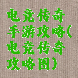 电竞传奇手游攻略(电竞传奇攻略图)