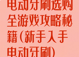 电动牙刷选购全游戏攻略秘籍(新手入手电动牙刷)