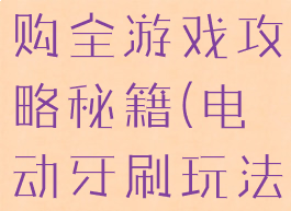 电动牙刷选购全游戏攻略秘籍(电动牙刷玩法)