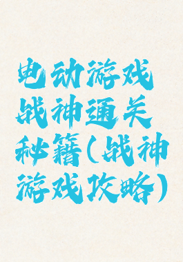 电动游戏战神通关秘籍(战神游戏攻略)