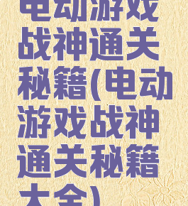 电动游戏战神通关秘籍(电动游戏战神通关秘籍大全)