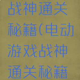 电动游戏战神通关秘籍(电动游戏战神通关秘籍怎么用)