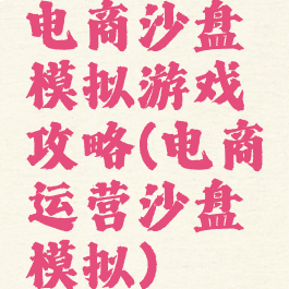 电商沙盘模拟游戏攻略(电商运营沙盘模拟)