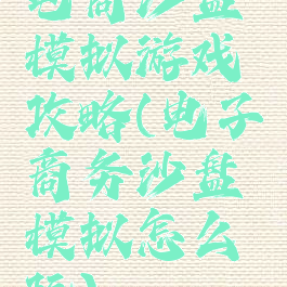 电商沙盘模拟游戏攻略(电子商务沙盘模拟怎么玩)