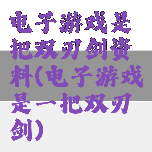 电子游戏是把双刃剑资料(电子游戏是一把双刃剑)