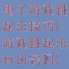 电子游戏跳起来技巧(游戏跳起来有诀窍吗)