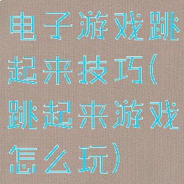 电子游戏跳起来技巧(跳起来游戏怎么玩)