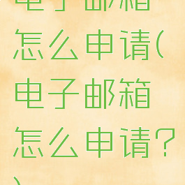 电子邮箱怎么申请(电子邮箱怎么申请?)