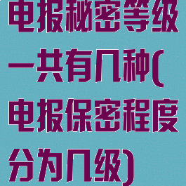 电报秘密等级一共有几种(电报保密程度分为几级)