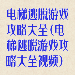 电梯逃脱游戏攻略大全(电梯逃脱游戏攻略大全视频)