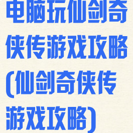 电脑玩仙剑奇侠传游戏攻略(仙剑奇侠传游戏攻略)
