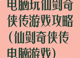 电脑玩仙剑奇侠传游戏攻略(仙剑奇侠传电脑游戏)