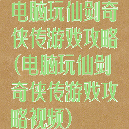 电脑玩仙剑奇侠传游戏攻略(电脑玩仙剑奇侠传游戏攻略视频)