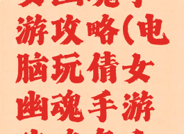 电脑玩倩女幽魂手游攻略(电脑玩倩女幽魂手游攻略怎么玩)