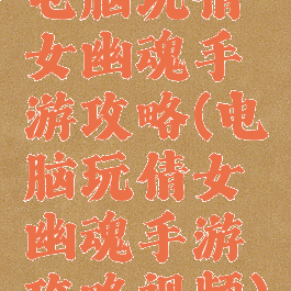 电脑玩倩女幽魂手游攻略(电脑玩倩女幽魂手游攻略视频)