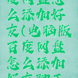 电脑版百度网盘怎么添加好友(电脑版百度网盘怎么添加好友聊天记录)