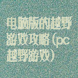 电脑版的越野游戏攻略(pc越野游戏)