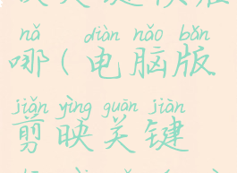 电脑版剪映关键帧在哪(电脑版剪映关键帧在哪文字)