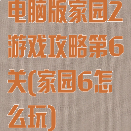 电脑版家园2游戏攻略第6关(家园6怎么玩)