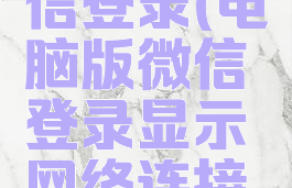电脑版微信登录(电脑版微信登录显示网络连接已断开)