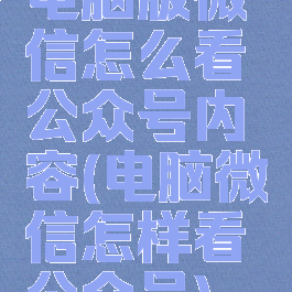 电脑版微信怎么看公众号内容(电脑微信怎样看公众号)