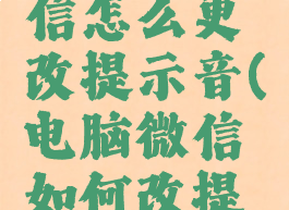 电脑版微信怎么更改提示音(电脑微信如何改提示音)