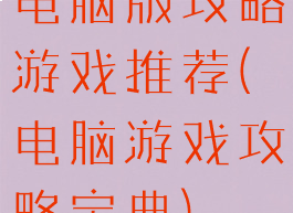 电脑版攻略游戏推荐(电脑游戏攻略宝典)