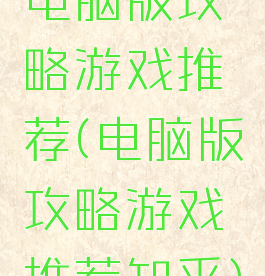 电脑版攻略游戏推荐(电脑版攻略游戏推荐知乎)