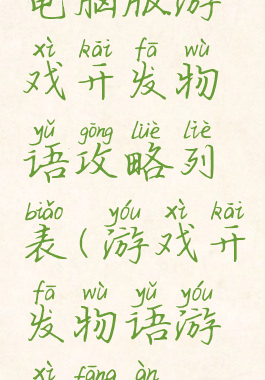 电脑版游戏开发物语攻略列表(游戏开发物语游戏方案)