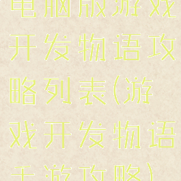 电脑版游戏开发物语攻略列表(游戏开发物语手游攻略)