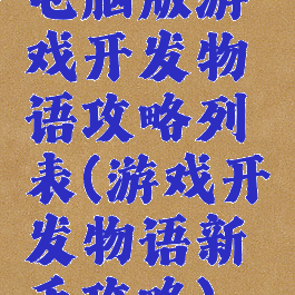 电脑版游戏开发物语攻略列表(游戏开发物语新手攻略)