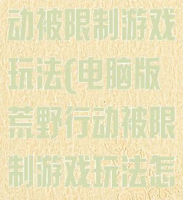 电脑版荒野行动被限制游戏玩法(电脑版荒野行动被限制游戏玩法怎么解除)