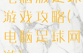 电脑版足球游戏攻略(电脑足球网游)