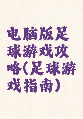 电脑版足球游戏攻略(足球游戏指南)