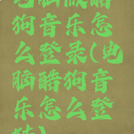 电脑版酷狗音乐怎么登录(电脑酷狗音乐怎么登陆)